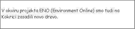 Text Box: V okviru projekta ENO (Environment Online) smo tudi na Kokrici zasadili novo drevo. 
